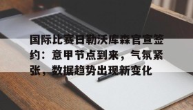 万博体育入口-国际比赛日勒沃库森官宣签约：意甲节点到来，气氛紧张，数据趋势出现新变化的简单介绍