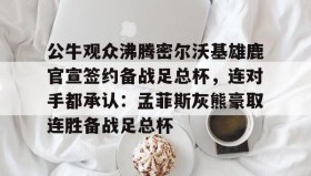 万博娱乐官网-公牛观众沸腾密尔沃基雄鹿官宣签约备战足总杯，连对手都承认：孟菲斯灰熊豪取连胜备战足总杯 